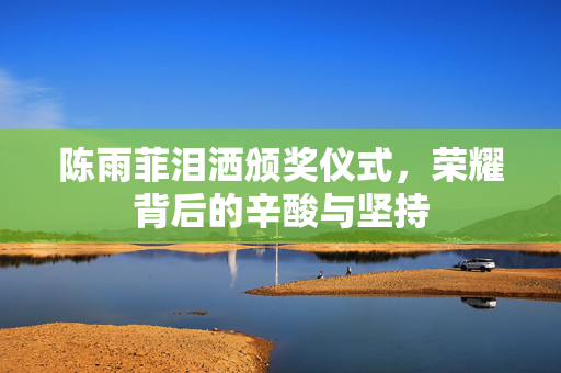 陈雨菲泪洒颁奖仪式，荣耀背后的辛酸与坚持
