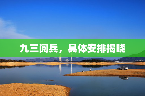 九三阅兵，具体安排揭晓