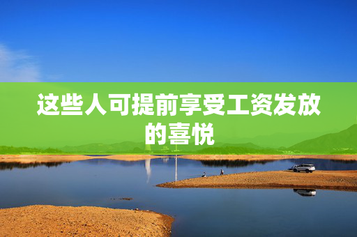 这些人可提前享受工资发放的喜悦