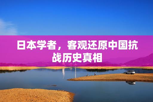 日本学者，客观还原中国抗战历史真相