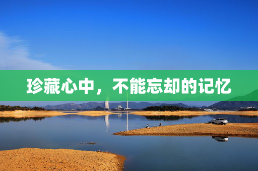 珍藏心中，不能忘却的记忆