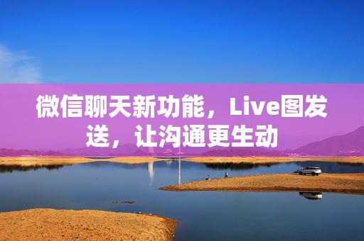 微信聊天新功能，Live图发送，让沟通更生动