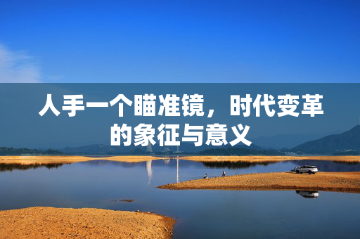 人手一个瞄准镜，时代变革的象征与意义
