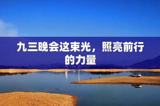 九三晚会这束光，照亮前行的力量