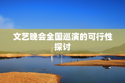 文艺晚会全国巡演的可行性探讨