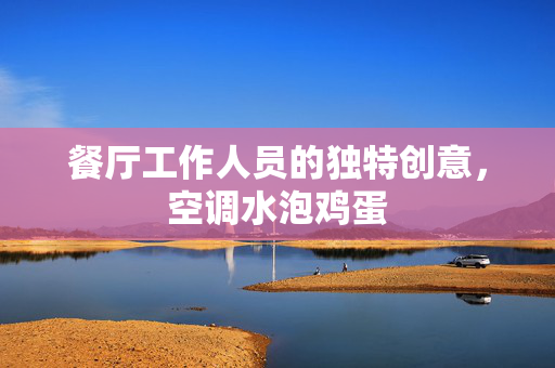 餐厅工作人员的独特创意，空调水泡鸡蛋