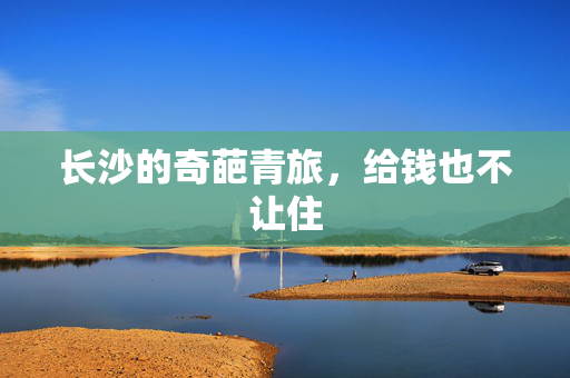 长沙的奇葩青旅，给钱也不让住