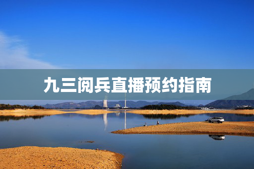 九三阅兵直播预约指南