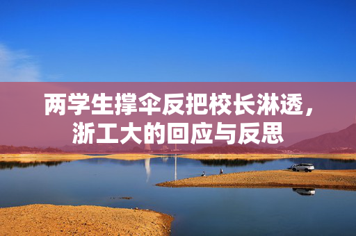 两学生撑伞反把校长淋透，浙工大的回应与反思