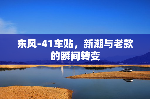 东风-41车贴，新潮与老款的瞬间转变