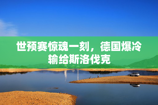 世预赛惊魂一刻，德国爆冷输给斯洛伐克