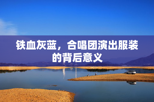 铁血灰蓝，合唱团演出服装的背后意义
