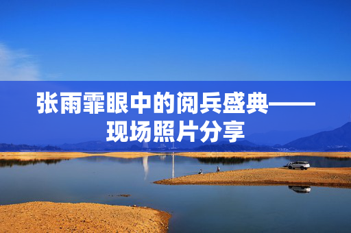 张雨霏眼中的阅兵盛典——现场照片分享