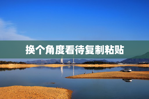 换个角度看待复制粘贴