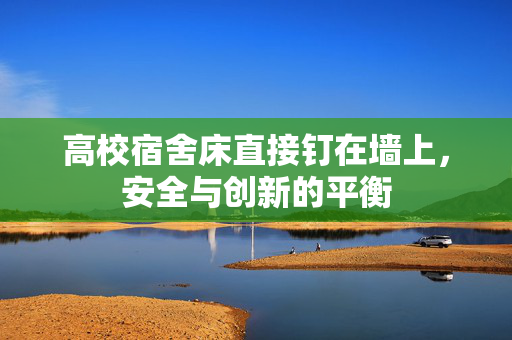 高校宿舍床直接钉在墙上，安全与创新的平衡