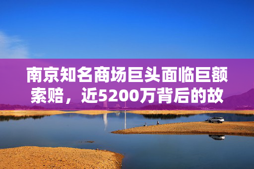 南京知名商场巨头面临巨额索赔，近5200万背后的故事