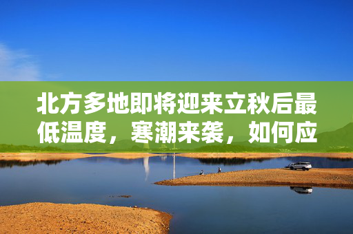 北方多地即将迎来立秋后最低温度，寒潮来袭，如何应对？