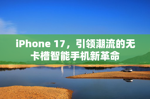 iPhone 17，引领潮流的无卡槽智能手机新革命