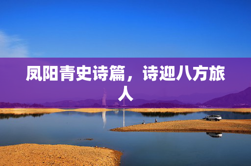凤阳青史诗篇，诗迎八方旅人
