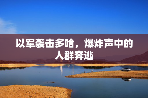 以军袭击多哈，爆炸声中的人群奔逃