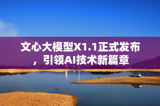 文心大模型X1.1正式发布，引领AI技术新篇章