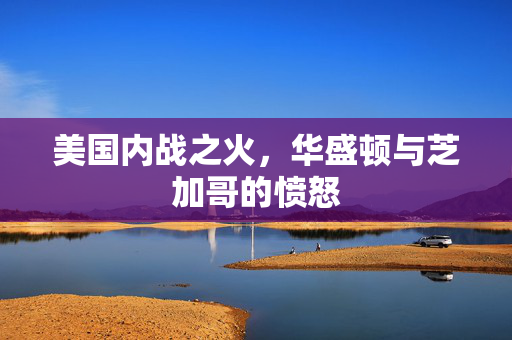 美国内战之火，华盛顿与芝加哥的愤怒
