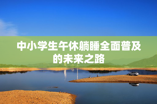 中小学生午休躺睡全面普及的未来之路