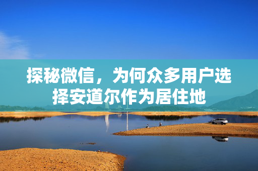 探秘微信，为何众多用户选择安道尔作为居住地