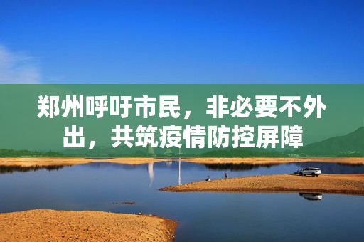 郑州呼吁市民，非必要不外出，共筑疫情防控屏障