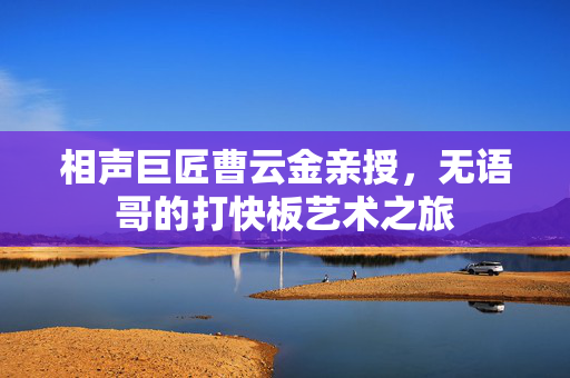 相声巨匠曹云金亲授，无语哥的打快板艺术之旅