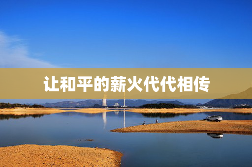 让和平的薪火代代相传