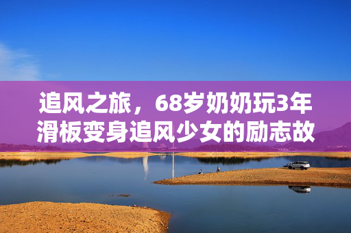 追风之旅，68岁奶奶玩3年滑板变身追风少女的励志故事