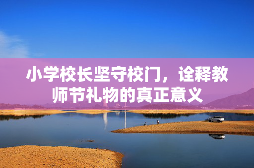 小学校长坚守校门，诠释教师节礼物的真正意义