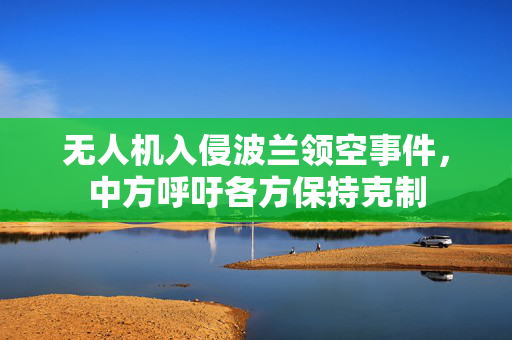 无人机入侵波兰领空事件，中方呼吁各方保持克制