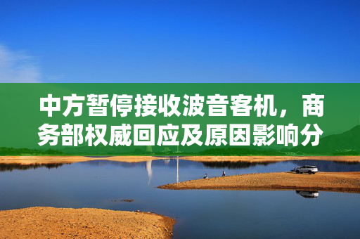 中方暂停接收波音客机，商务部权威回应及原因影响分析