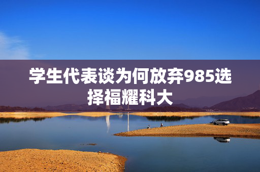 学生代表谈为何放弃985选择福耀科大