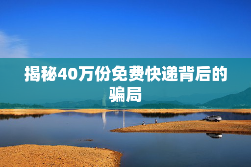 揭秘40万份免费快递背后的骗局