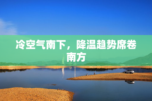 冷空气南下，降温趋势席卷南方