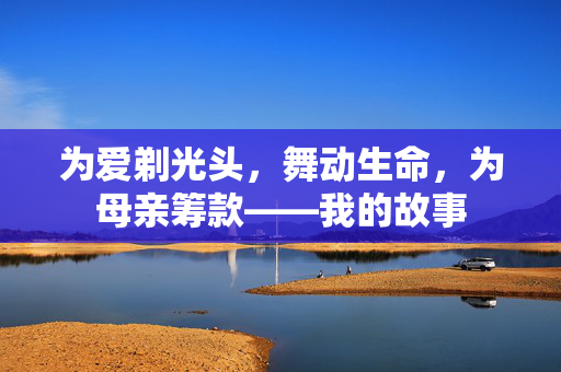 为爱剃光头，舞动生命，为母亲筹款——我的故事