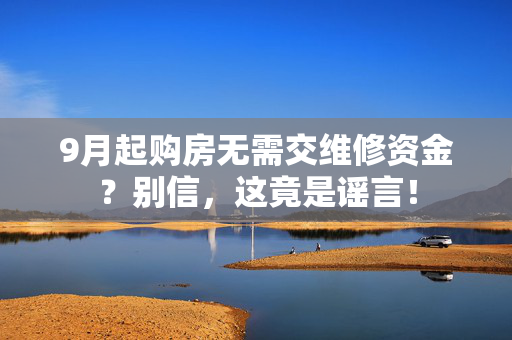 9月起购房无需交维修资金？别信，这竟是谣言！