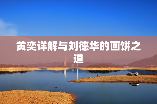 黄奕详解与刘德华的画饼之道
