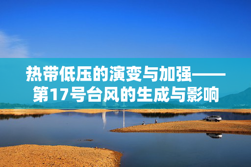 热带低压的演变与加强——第17号台风的生成与影响