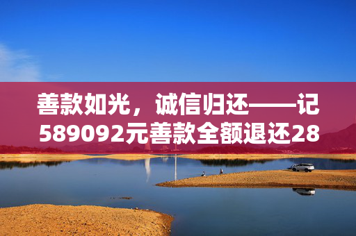 善款如光，诚信归还——记589092元善款全额退还28689位网友的温暖故事