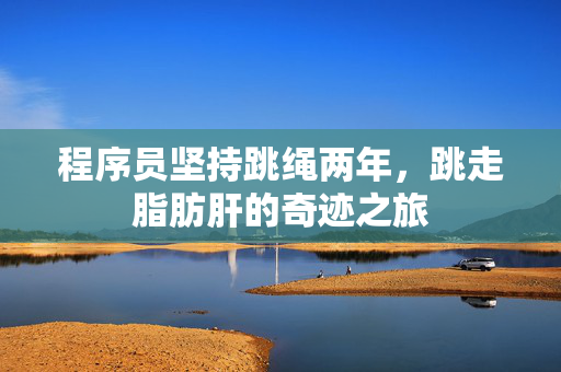 程序员坚持跳绳两年，跳走脂肪肝的奇迹之旅