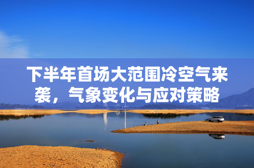 下半年首场大范围冷空气来袭，气象变化与应对策略