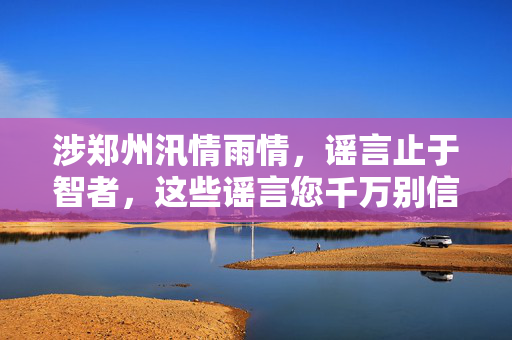 涉郑州汛情雨情，谣言止于智者，这些谣言您千万别信