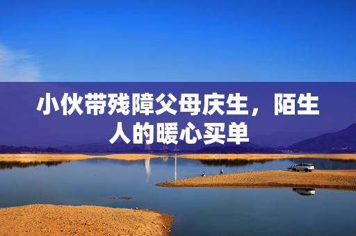 小伙带残障父母庆生，陌生人的暖心买单