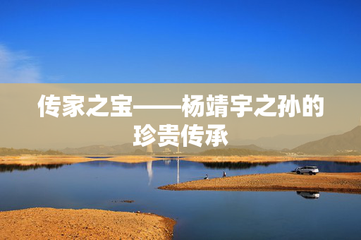 传家之宝——杨靖宇之孙的珍贵传承