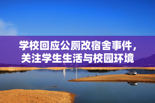 学校回应公厕改宿舍事件，关注学生生活与校园环境