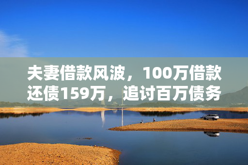夫妻借款风波，100万借款还债159万，追讨百万债务的背后